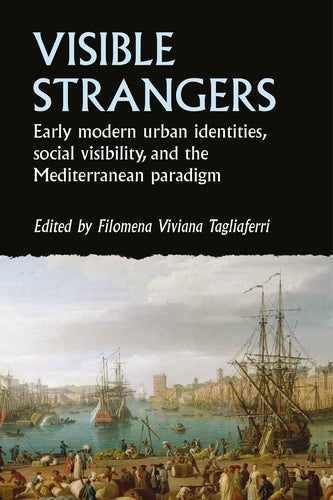 Book cover for “Visible Strangers: Early modern urban identities, social visibility, and the Mediterranean paradigm,” edited by Filomena Viviana Tagliaferri. The cover features an 18th-century harbor scene with ships, dockworkers, and city buildings under a cloudy sky.